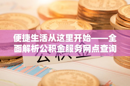 六横便捷生活从这里开始——全面解析公积金服务网点查询技巧