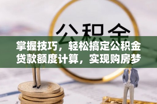 六横掌握技巧，轻松搞定公积金贷款额度计算，实现购房梦想