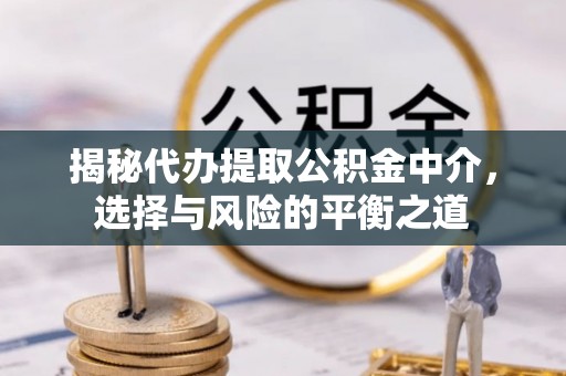 六横揭秘代办提取公积金中介，选择与风险的平衡之道