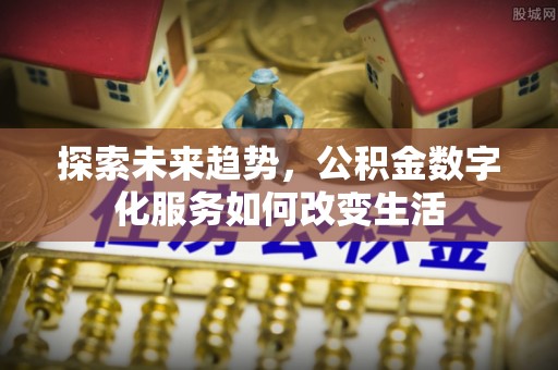 六横探索未来趋势，公积金数字化服务如何改变生活