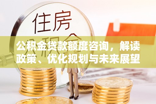 六横公积金贷款额度咨询，解读政策、优化规划与未来展望