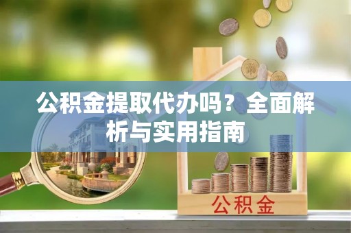 六横公积金提取代办吗？全面解析与实用指南