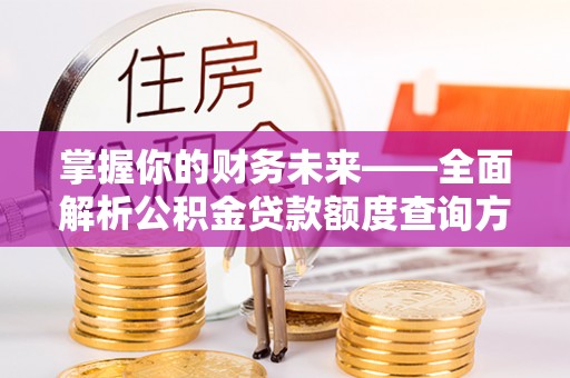 六横掌握你的财务未来——全面解析公积金贷款额度查询方法