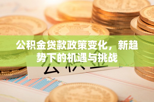 六横公积金贷款政策变化，新趋势下的机遇与挑战