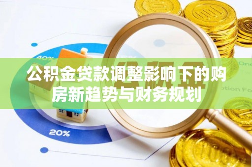 六横公积金贷款调整影响下的购房新趋势与财务规划