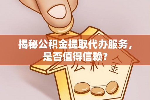 六横揭秘公积金提取代办服务，是否值得信赖？