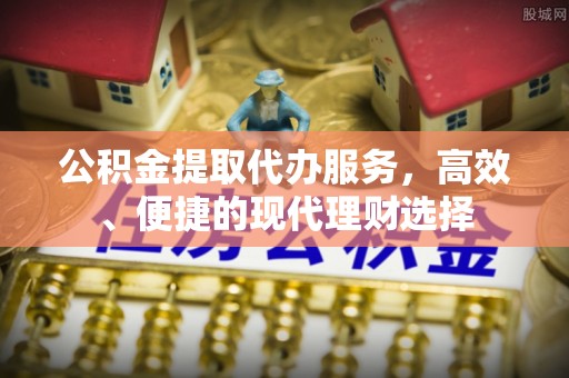 六横公积金提取代办服务，高效、便捷的现代理财选择