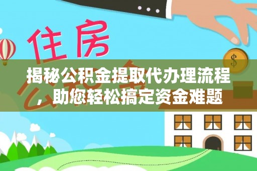 六横揭秘公积金提取代办理流程，助您轻松搞定资金难题