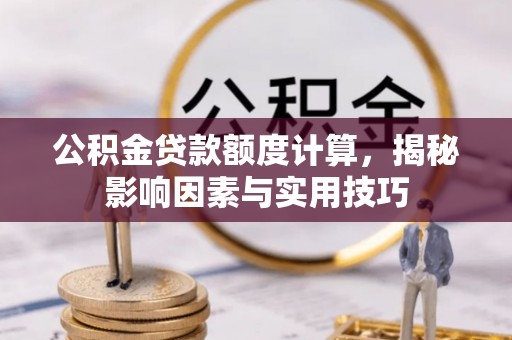 六横公积金贷款额度计算，揭秘影响因素与实用技巧