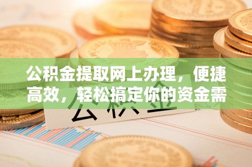 六横公积金提取网上办理，便捷高效，轻松搞定你的资金需求