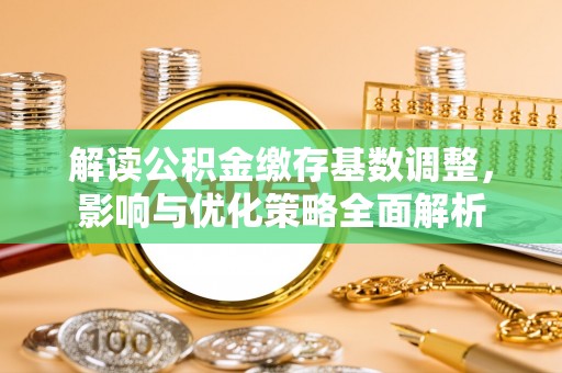 六横解读公积金缴存基数调整，影响与优化策略全面解析