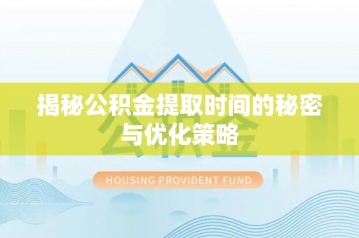 六横揭秘公积金提取时间的秘密与优化策略