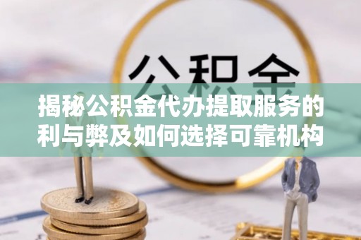 六横揭秘公积金代办提取服务的利与弊及如何选择可靠机构