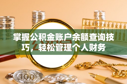 六横掌握公积金账户余额查询技巧，轻松管理个人财务