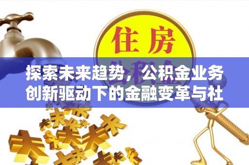 六横探索未来趋势，公积金业务创新驱动下的金融变革与社会价值
