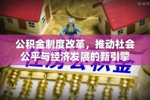 六横公积金制度改革，推动社会公平与经济发展的新引擎