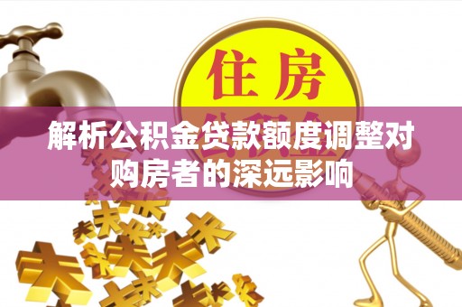 六横解析公积金贷款额度调整对购房者的深远影响