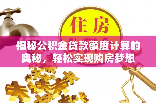 六横揭秘公积金贷款额度计算的奥秘，轻松实现购房梦想