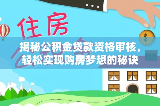 六横揭秘公积金贷款资格审核，轻松实现购房梦想的秘诀