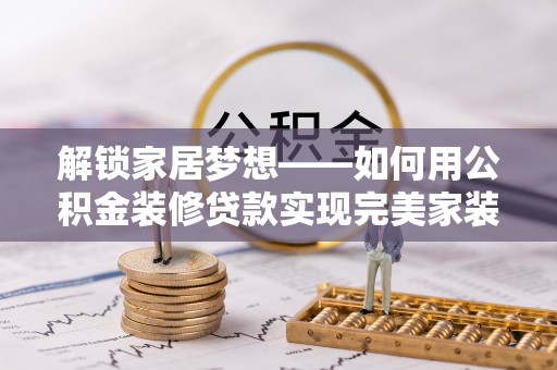 六横解锁家居梦想——如何用公积金装修贷款实现完美家装