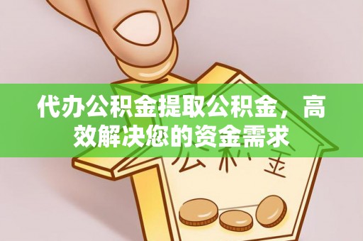 六横代办公积金提取公积金，高效解决您的资金需求