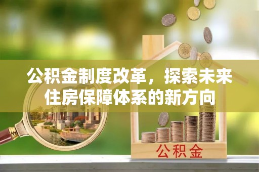 六横公积金制度改革，探索未来住房保障体系的新方向