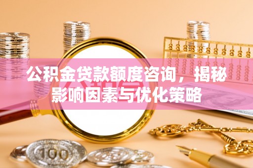 六横公积金贷款额度咨询，揭秘影响因素与优化策略