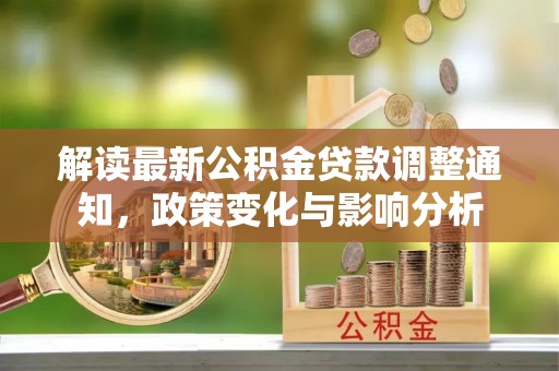 六横解读最新公积金贷款调整通知，政策变化与影响分析