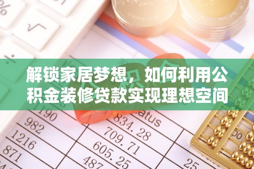 六横解锁家居梦想，如何利用公积金装修贷款实现理想空间