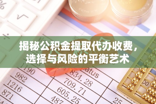 六横揭秘公积金提取代办收费，选择与风险的平衡艺术