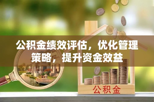 六横公积金绩效评估，优化管理策略，提升资金效益
