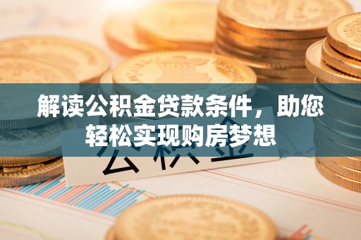 六横解读公积金贷款条件，助您轻松实现购房梦想
