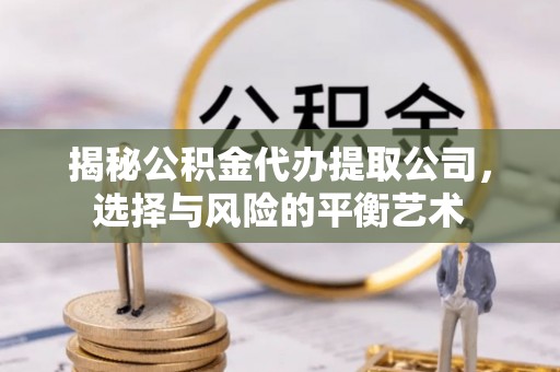 六横揭秘公积金代办提取公司，选择与风险的平衡艺术
