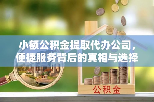 六横小额公积金提取代办公司，便捷服务背后的真相与选择