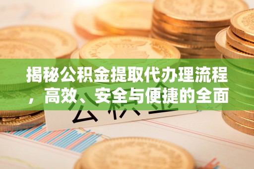 六横揭秘公积金提取代办理流程，高效、安全与便捷的全面解析