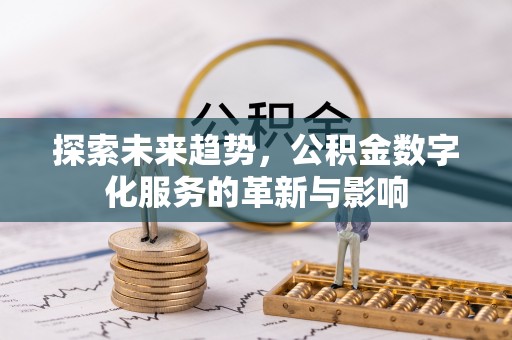 六横探索未来趋势，公积金数字化服务的革新与影响