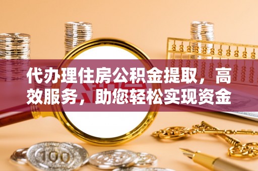 六横代办理住房公积金提取，高效服务，助您轻松实现资金流转