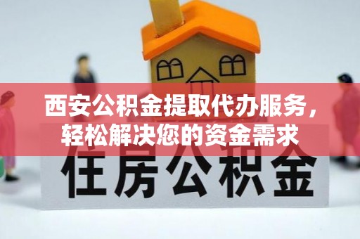六横西安公积金提取代办服务，轻松解决您的资金需求