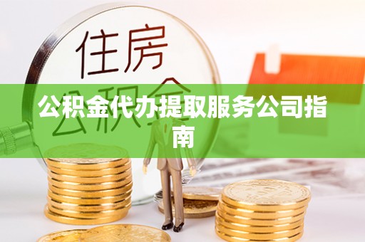 六横公积金代办提取服务公司指南