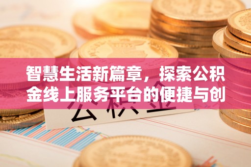 六横智慧生活新篇章，探索公积金线上服务平台的便捷与创新