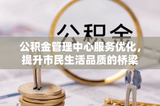 六横公积金管理中心服务优化，提升市民生活品质的桥梁