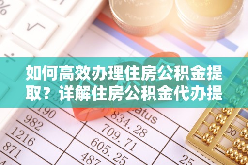 六横如何高效办理住房公积金提取？详解住房公积金代办提取流程