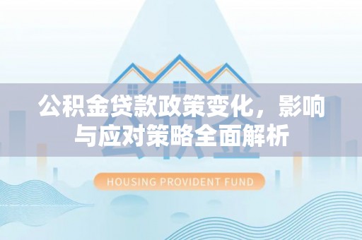 六横公积金贷款政策变化，影响与应对策略全面解析