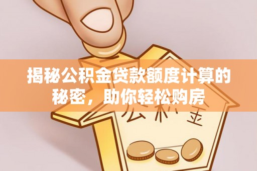 六横揭秘公积金贷款额度计算的秘密，助你轻松购房