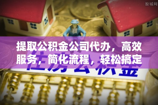 六横提取公积金公司代办，高效服务，简化流程，轻松搞定资金难题
