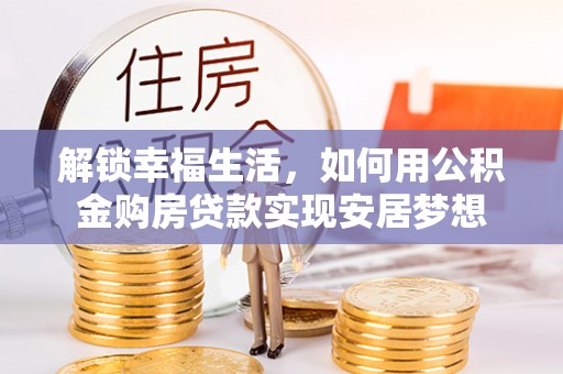 六横解锁幸福生活，如何用公积金购房贷款实现安居梦想