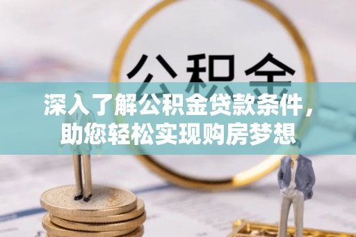 六横深入了解公积金贷款条件，助您轻松实现购房梦想