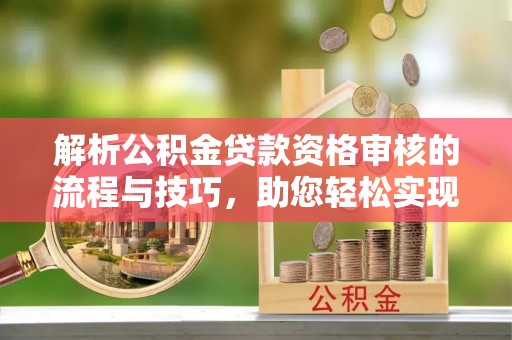 六横解析公积金贷款资格审核的流程与技巧，助您轻松实现购房梦