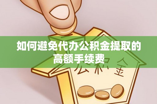 六横如何避免代办公积金提取的高额手续费
