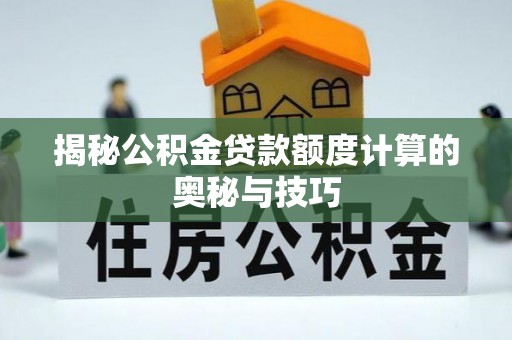 六横揭秘公积金贷款额度计算的奥秘与技巧
